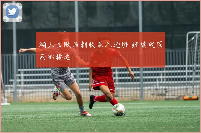 湖人击败马刺收获八连胜 继续巩固西部排名