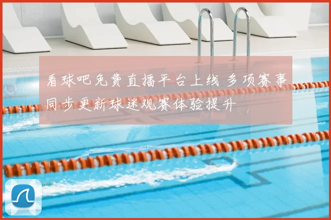 看球吧免费直播平台上线 多项赛事同步更新球迷观赛体验提升