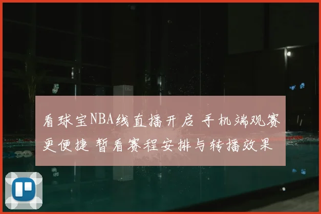 看球宝NBA线直播开启 手机端观赛更便捷 暂看赛程安排与转播效果