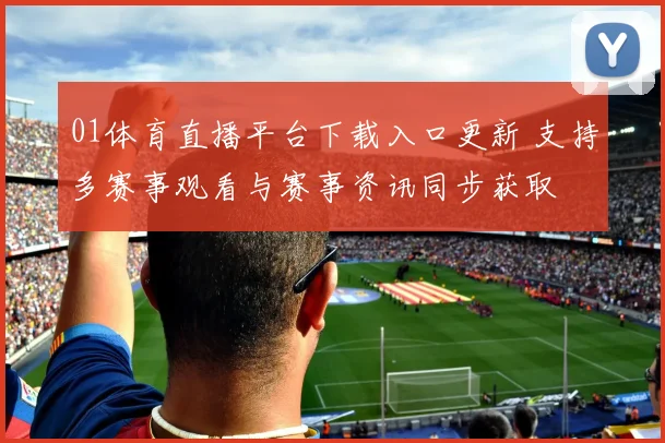 01体育直播平台下载入口更新 支持多赛事观看与赛事资讯同步获取
