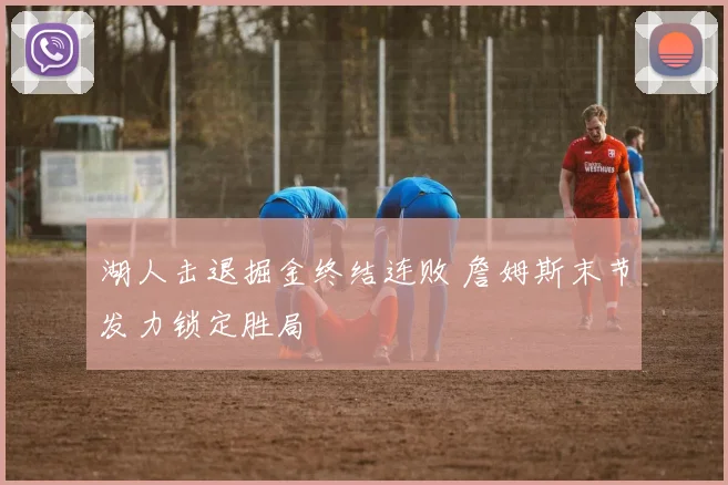 湖人击退掘金终结连败 詹姆斯末节发力锁定胜局