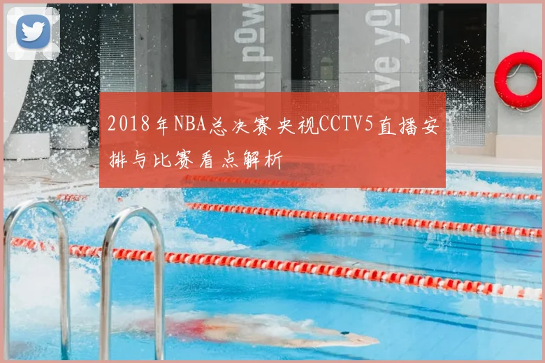 2018年NBA总决赛央视CCTV5直播安排与比赛看点解析