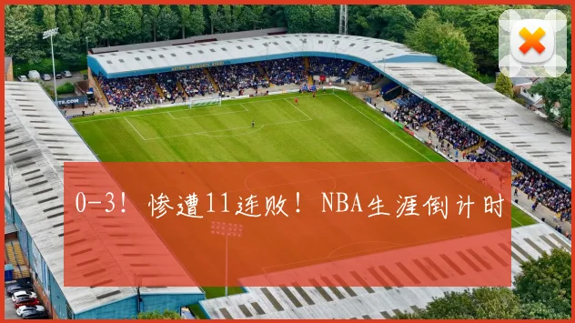 0-3!惨遭11连败!NBA生涯倒计时