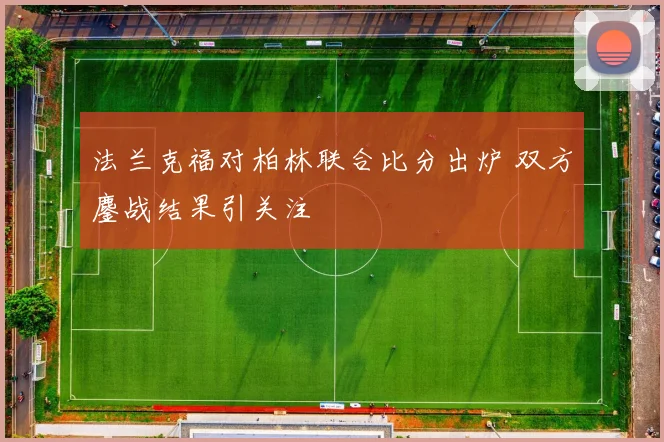 法兰克福对柏林联合比分出炉 双方鏖战结果引关注