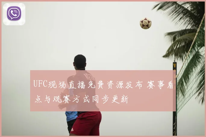 UFC现场直播免费资源发布 赛事看点与观赛方式同步更新