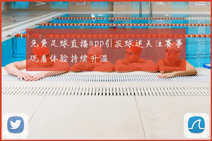 免费足球直播app引发球迷关注赛事观看体验持续升温