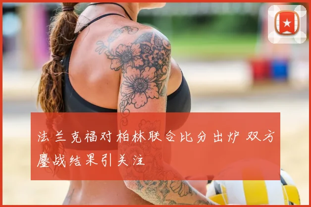 法兰克福对柏林联合比分出炉 双方鏖战结果引关注