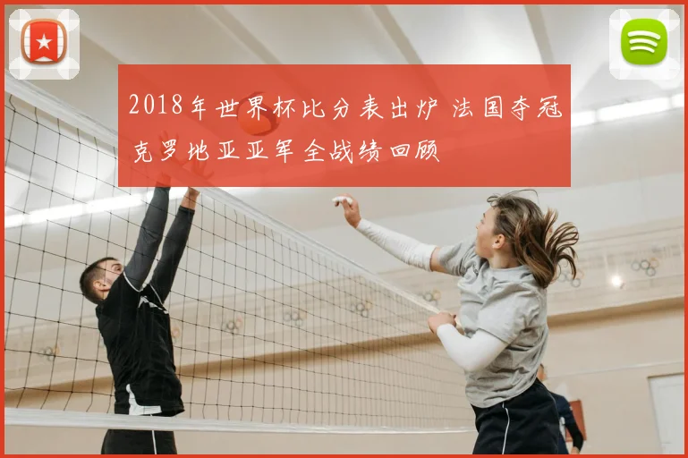 2018年世界杯比分表出炉 法国夺冠克罗地亚亚军全战绩回顾