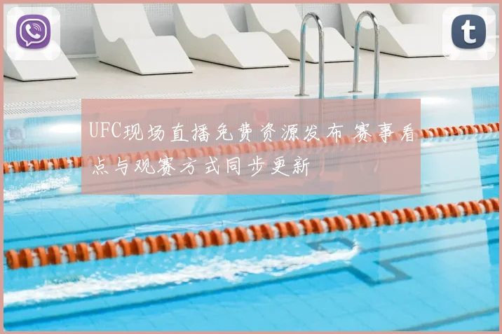 UFC现场直播免费资源发布 赛事看点与观赛方式同步更新