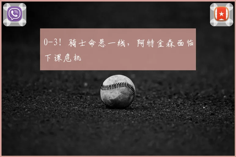 0-3!骑士命悬一线,阿特金森面临下课危机