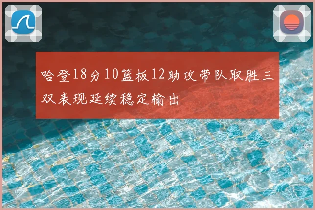 哈登18分10篮板12助攻带队取胜三双表现延续稳定输出