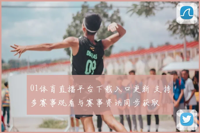 01体育直播平台下载入口更新 支持多赛事观看与赛事资讯同步获取