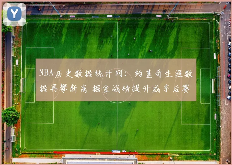 NBA历史数据统计网:约基奇生涯数据再攀新高 掘金战绩提升成季后赛关键参考
