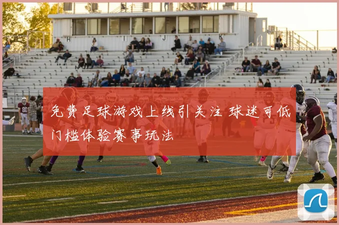 免费足球游戏上线引关注 球迷可低门槛体验赛事玩法