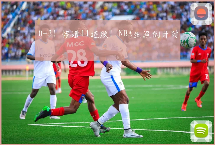 0-3!惨遭11连败!NBA生涯倒计时