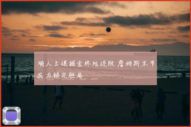 湖人击退掘金终结连败 詹姆斯末节发力锁定胜局