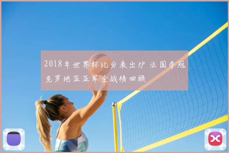 2018年世界杯比分表出炉 法国夺冠克罗地亚亚军全战绩回顾